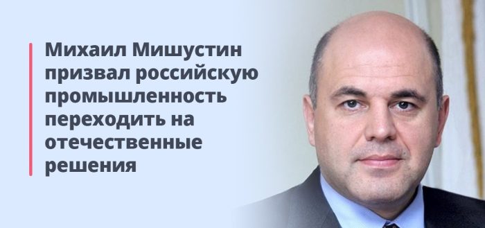 Михаил Мишустин призвал представителей российской промышленности переходить на отечественные цифровые решения